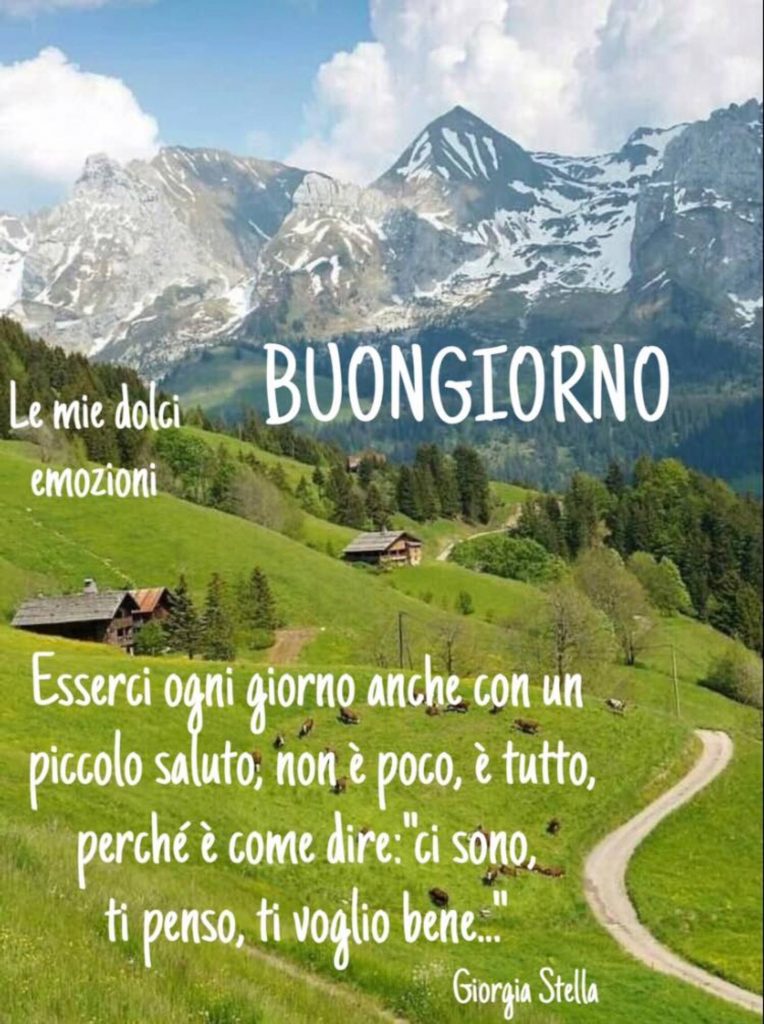 Buongiorno Esserci ogni giorno anche con un piccolo saluto, non è poco, è tutto, perché è come dire:"ci sono, ti penso, ti voglio bene..."