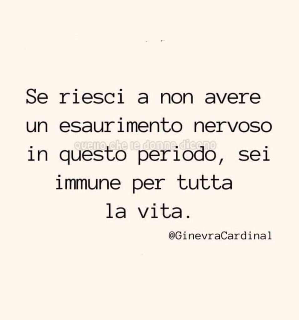 Se riesci a non avere un esaurimento nervoso in questo periodo, sei immune per tutta la vita.