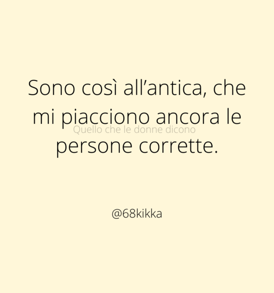 Sono così all'antica, che mi piacciono ancora le persone corrette