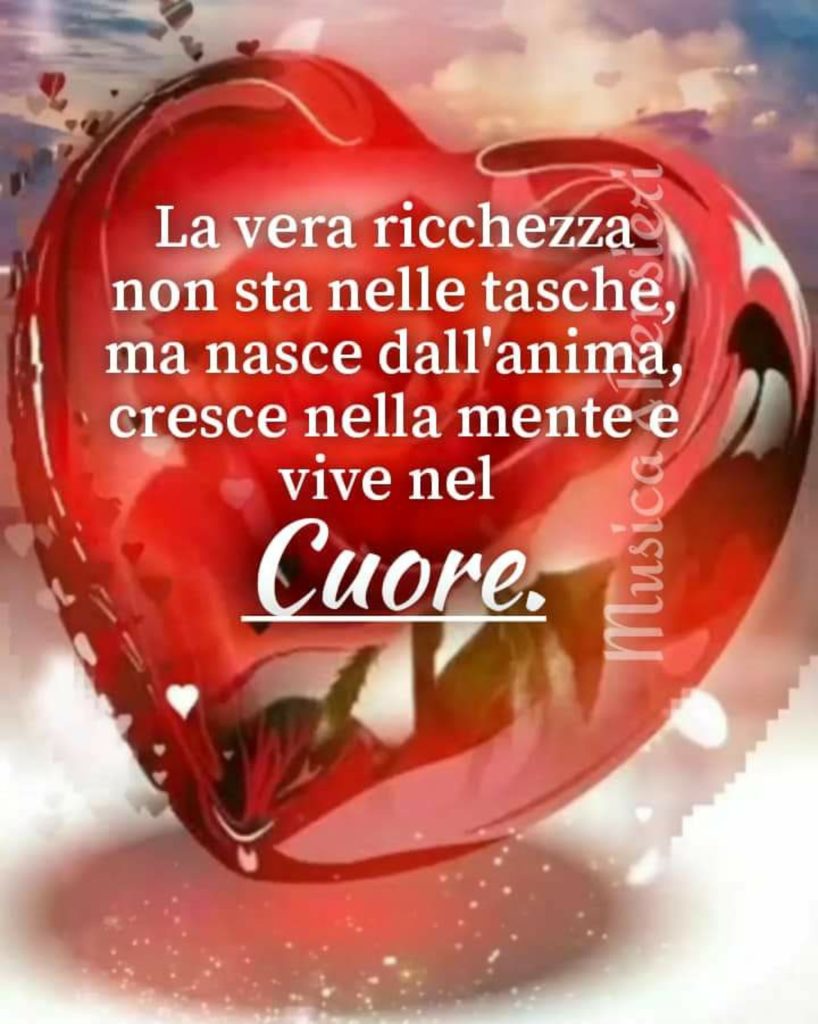 La vera ricchezza non sta nelle tasche, ma nasce dall'anima, cresce nella mente e vive nel cuore