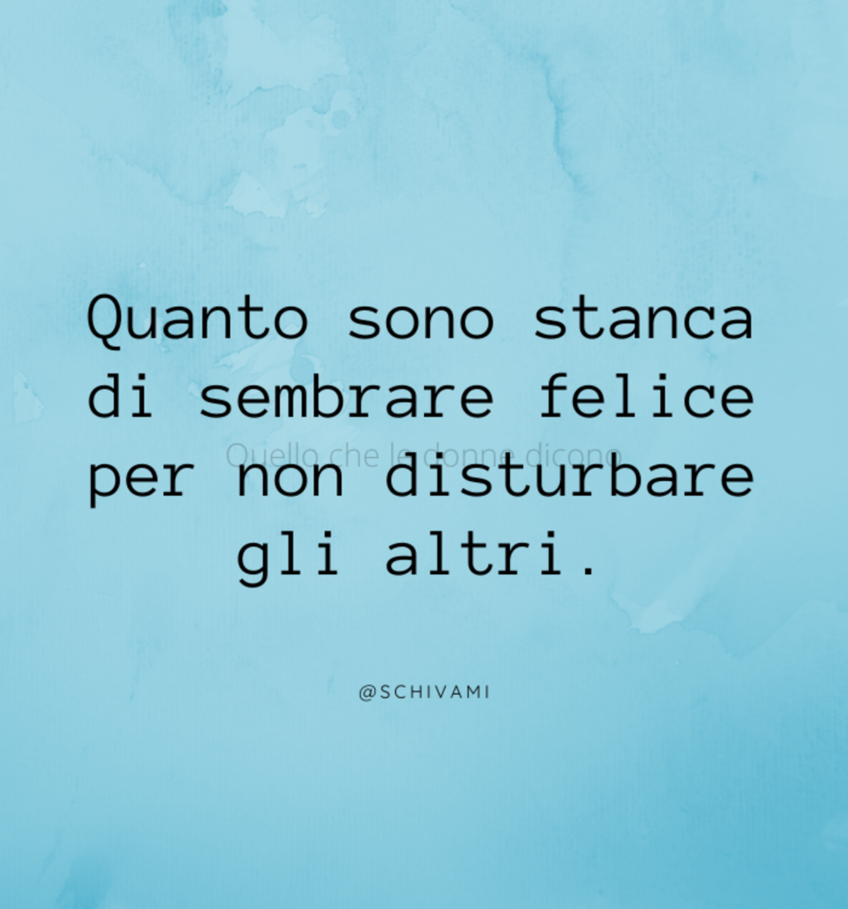 Quanto sono stanca di sembrare felice per non disturbare gli altri