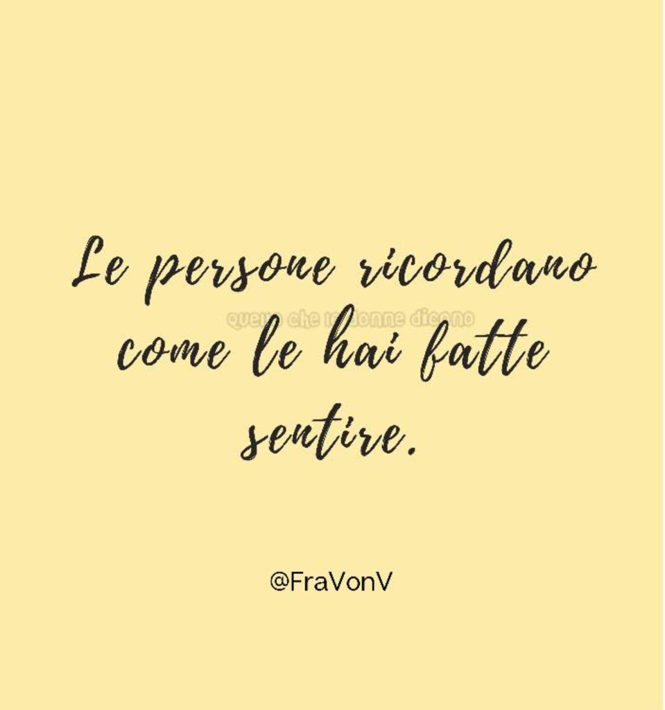 Le persone ricordano come le hai fatte sentire