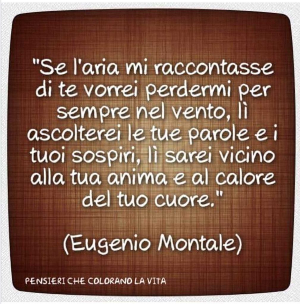 "Se l'aria mi raccontasse di te vorrei perdermi per sempre nel vento, li ascolterei le tue parole e i tuoi sospiri, li sarei vicino alla tua anima e al calore del tuo cuore"