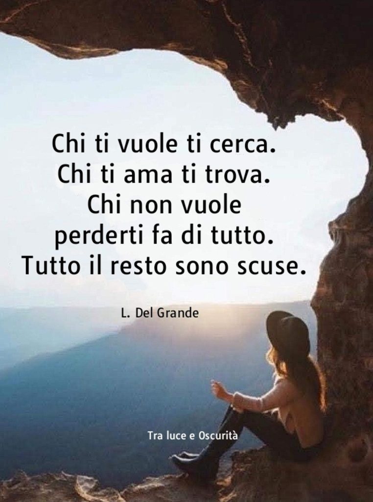 Chi ti vuole ti cerca. Chi ti ama ti trova. Chi non vuole perderti fa di tutto. Tutto il resto sono scuse