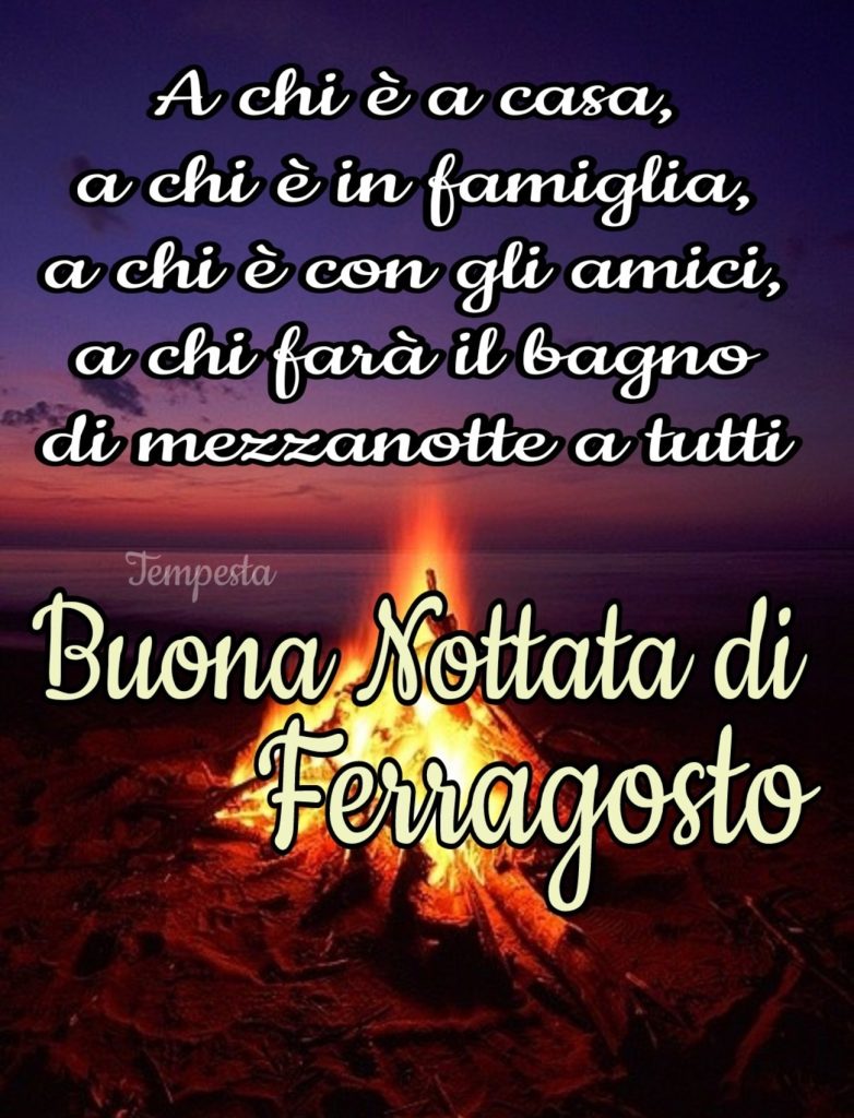 A chi è a casa, a chi è in famiglia, a chi è con gli amici, a chi farà il bagno di mezzanotte a tutti Buona Nottata di Ferragosto