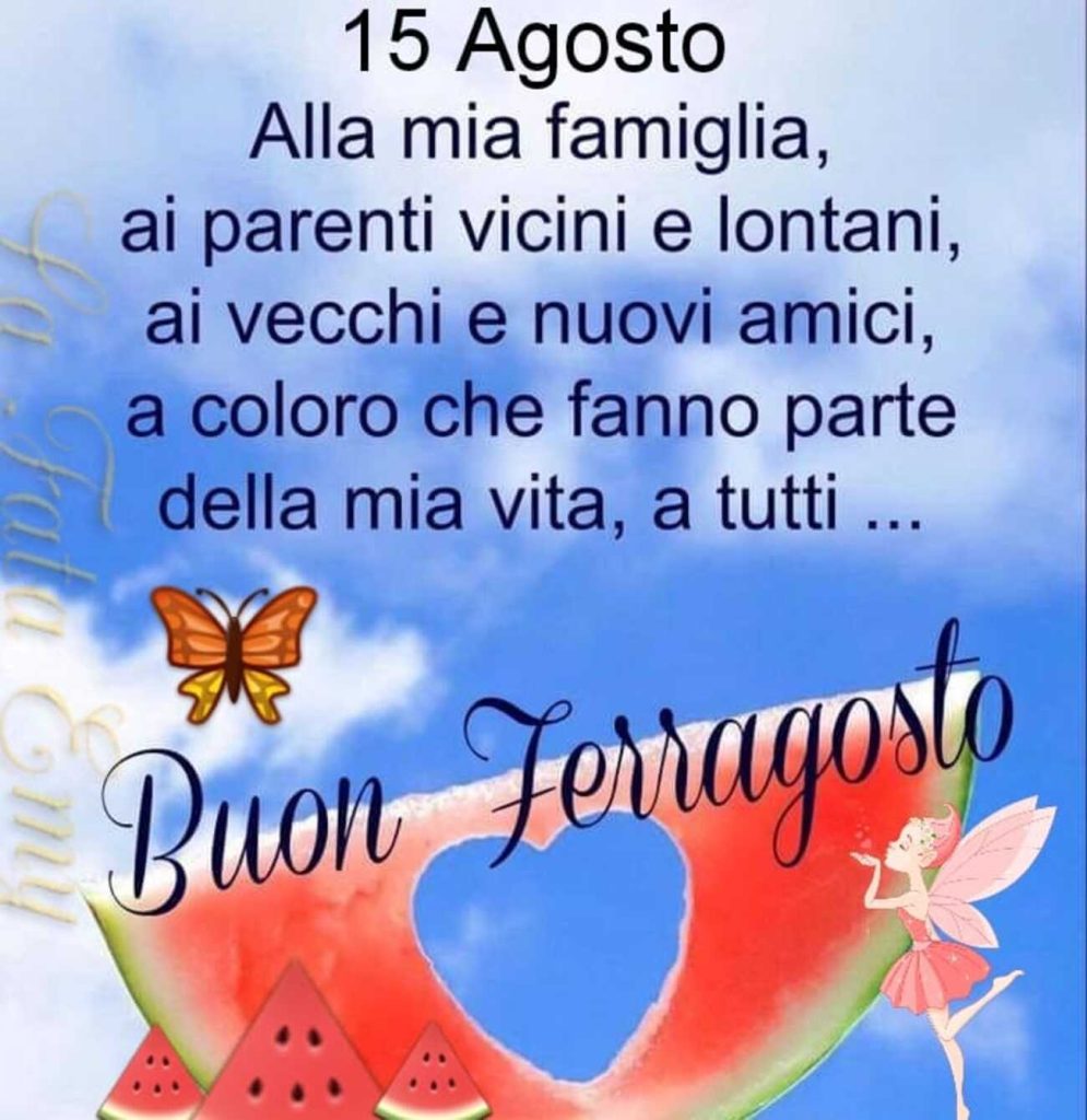 15 Agosto alla mia famiglia, ai parenti vicini e lontani, ai vecchi e nuovi amici, a coloro che fanno parte della mia vita, a tutti Buon ferragosto