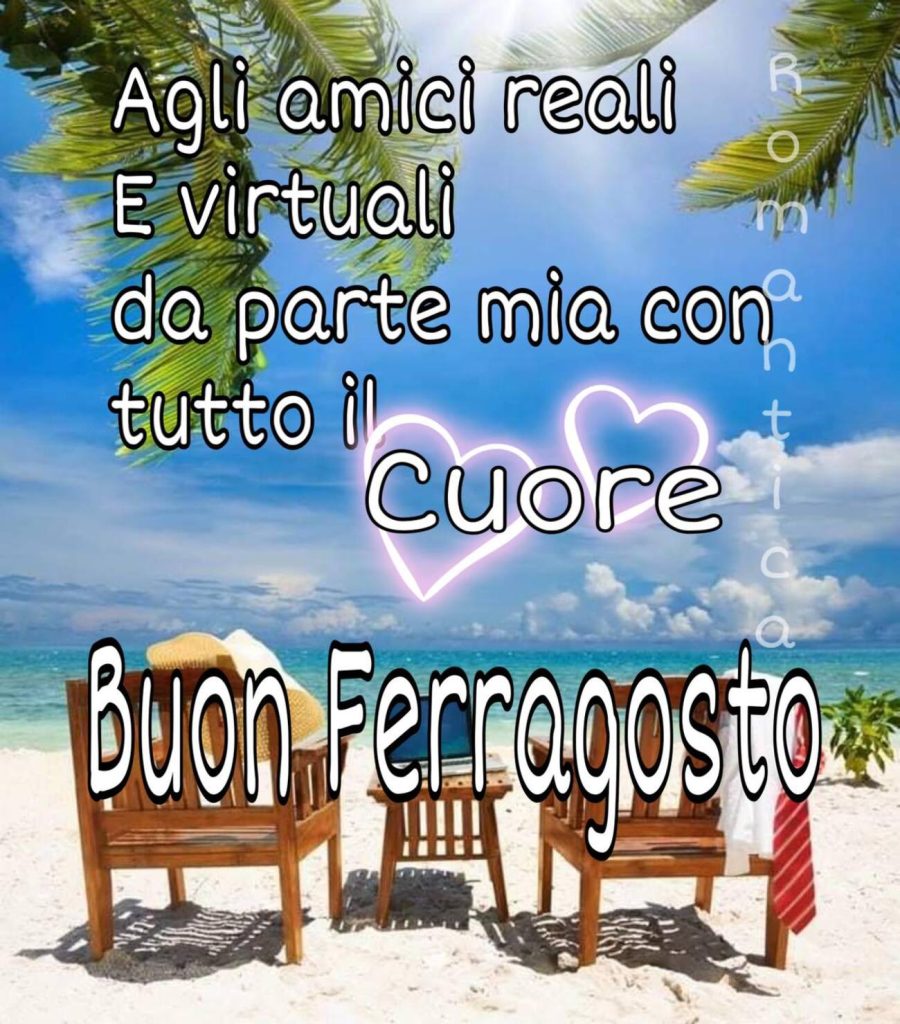 Agli amici reali e virtuali da parte mia con tutto il Cuore Buon Ferragosto