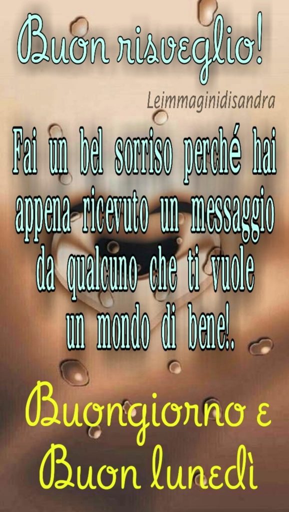 Buon risveglio! Fai un bel sorriso perché hai appena ricevuto un messaggio da qualcuno che ti vuole un mondo di bene! Buongiorno e Buon Lunedì