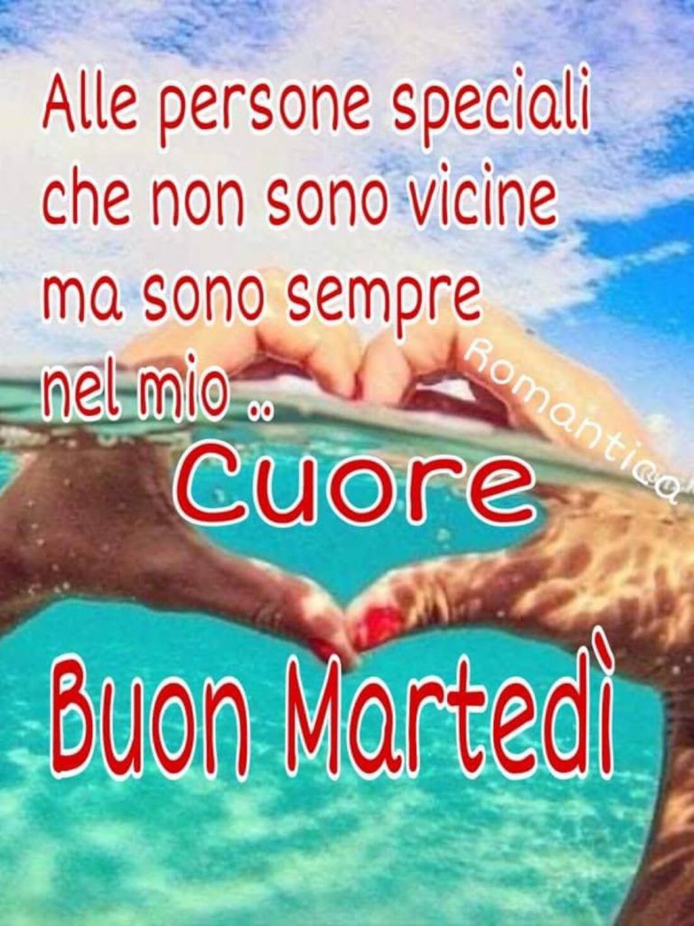 Alle persone speciali che non sono vicine ma sono sempre nel mio cuore Buon Martedì