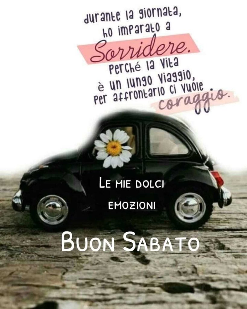 Durante la giornata, ho imparato a sorridere, perché la vita è un lungo viaggio, per affrontario ci vuole coraggio Buon Sabato