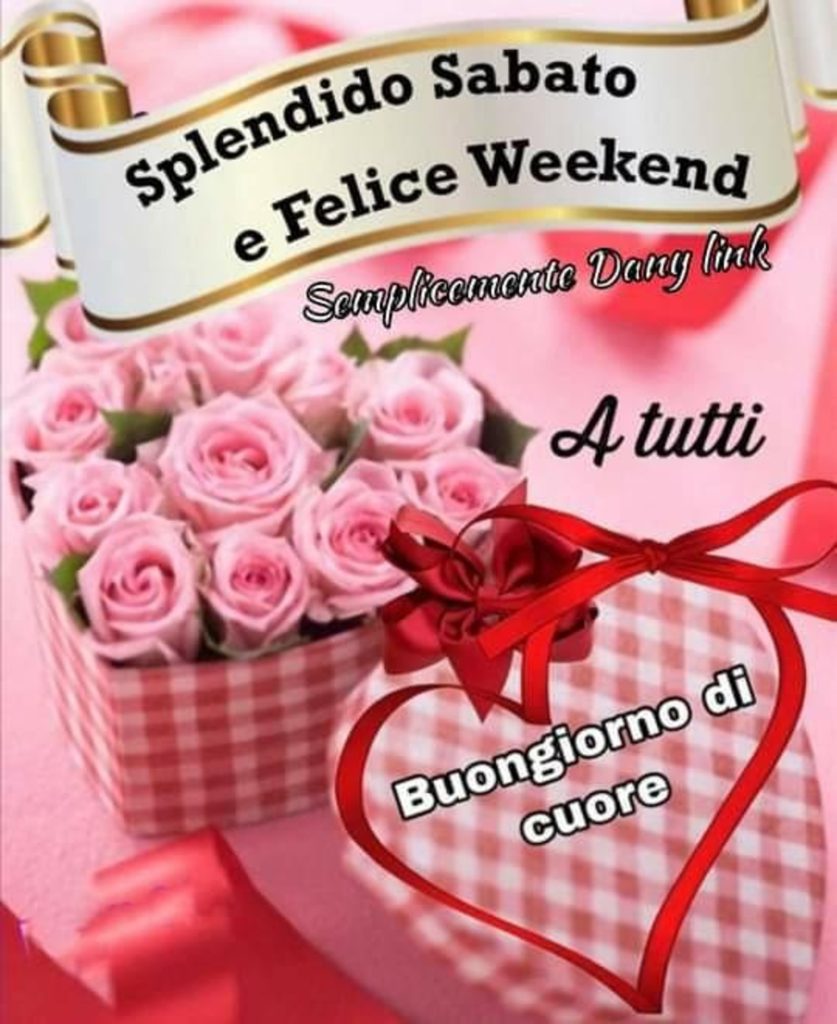 Splendido Sabato e Felice Weekend a tutti Buongiorno di cuore