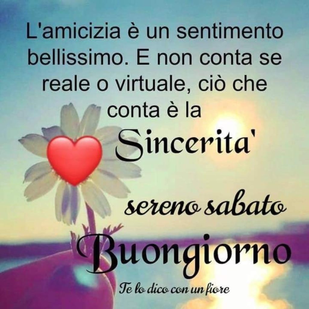 L'amicizia è un sentimento bellissimo. E non conta se reale o virtuale, ciò che conta è la sincerità sereno sabato Buongiorno