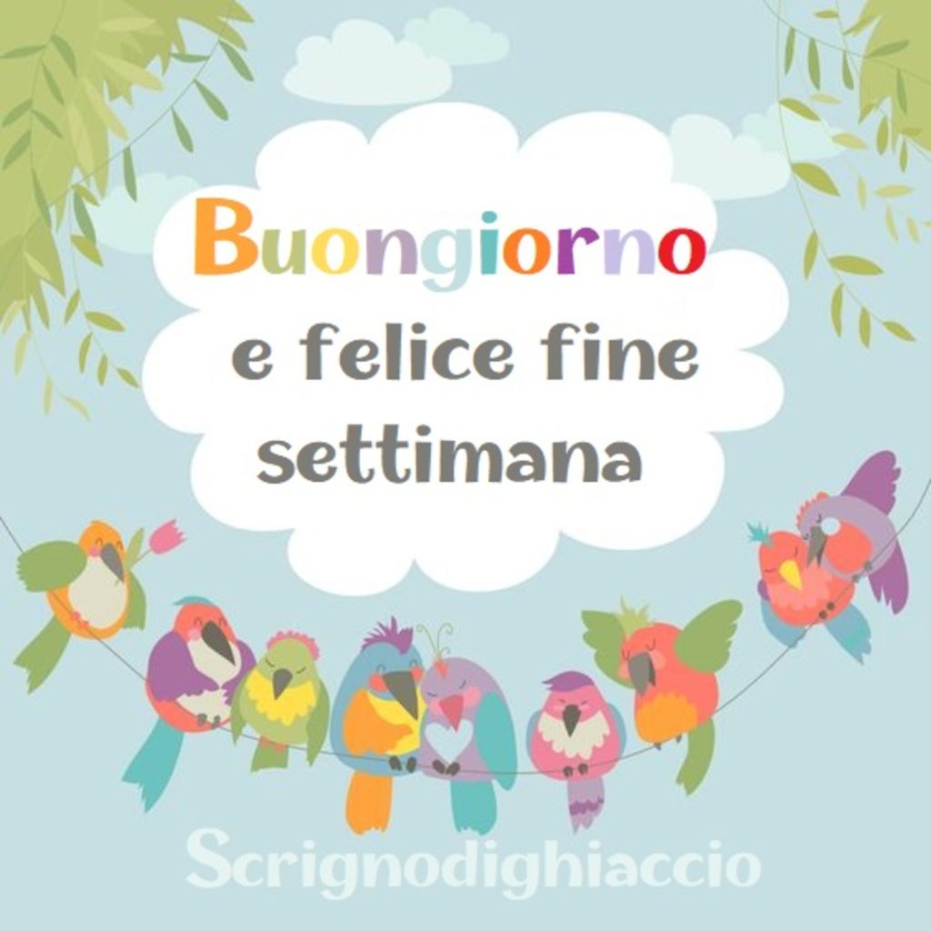 Buongiorno e felice fine settimana