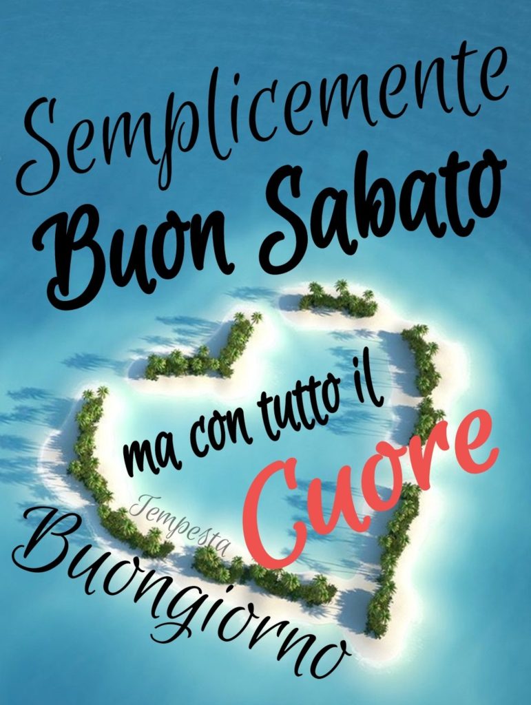 Semplicemente buon sabato ma con tutto il cuore Buongiorno