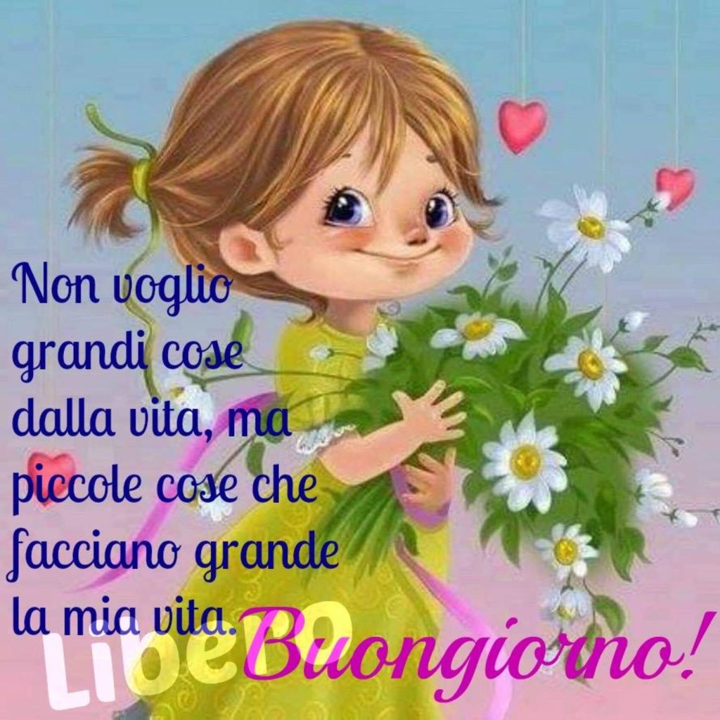 Non voglio grandi cose dalla vita, ma piccole cose che facciano grande la mia vita. Buongiorno!