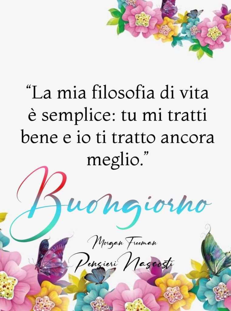 "La mia filosofia di vita è semplice: tu mi tratti bene e io ti tratto ancora meglio" Buongiorno