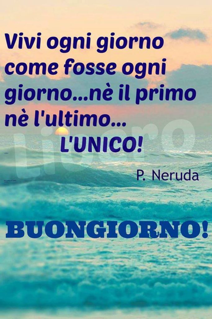 Vivi ogni giorno come fosse ogni giorno...né il primo né l'ultimo...l'unico! Buongiorno!