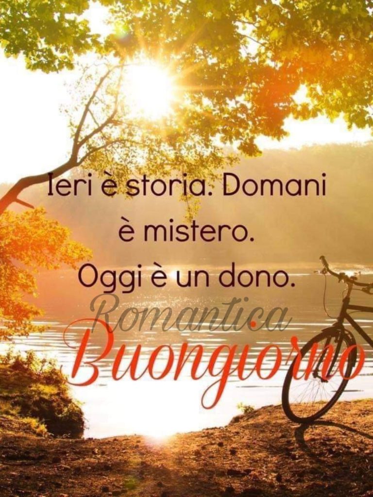 Ieri è storia. Domani è mistero. Oggi è un dono. Buongiorno