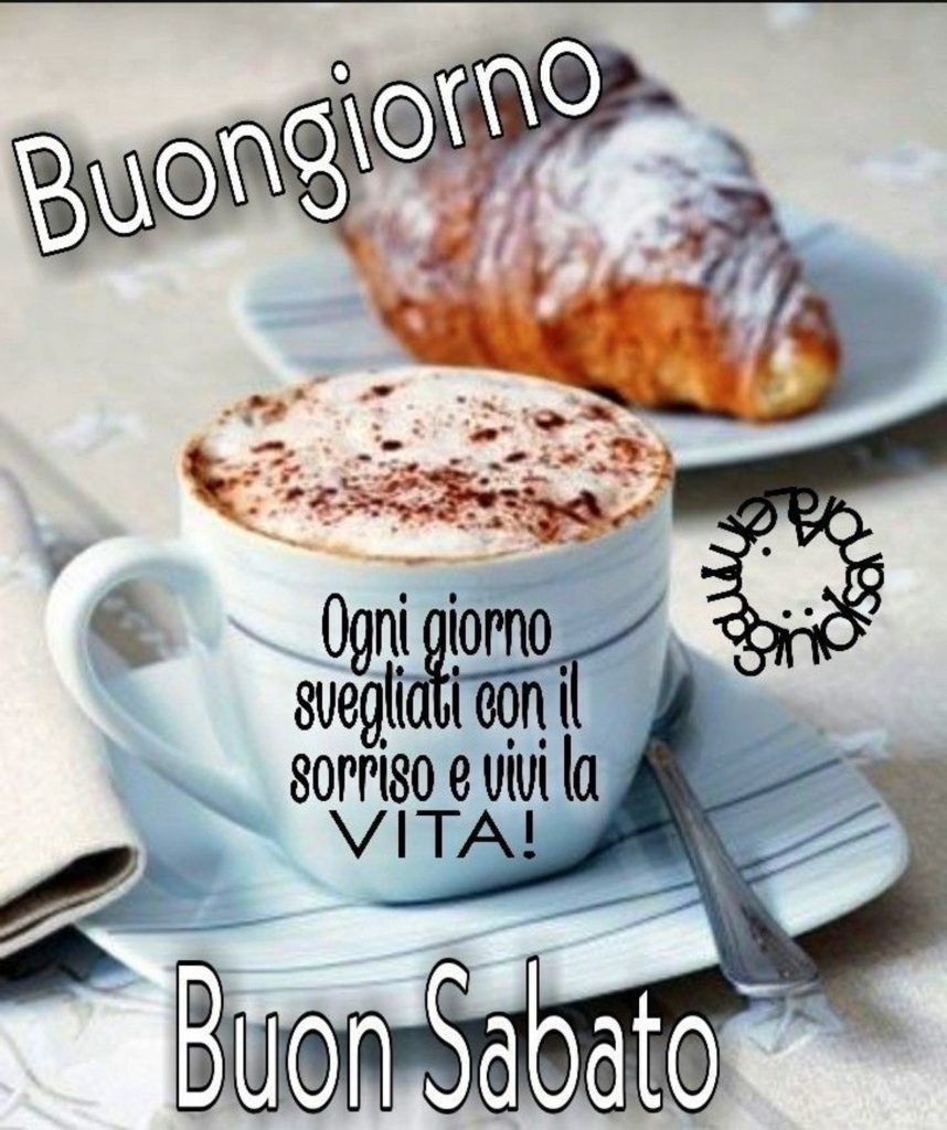 Buongiorno Ogni giorno svegliati con il sorriso e vivi la vita! Buon Sabato