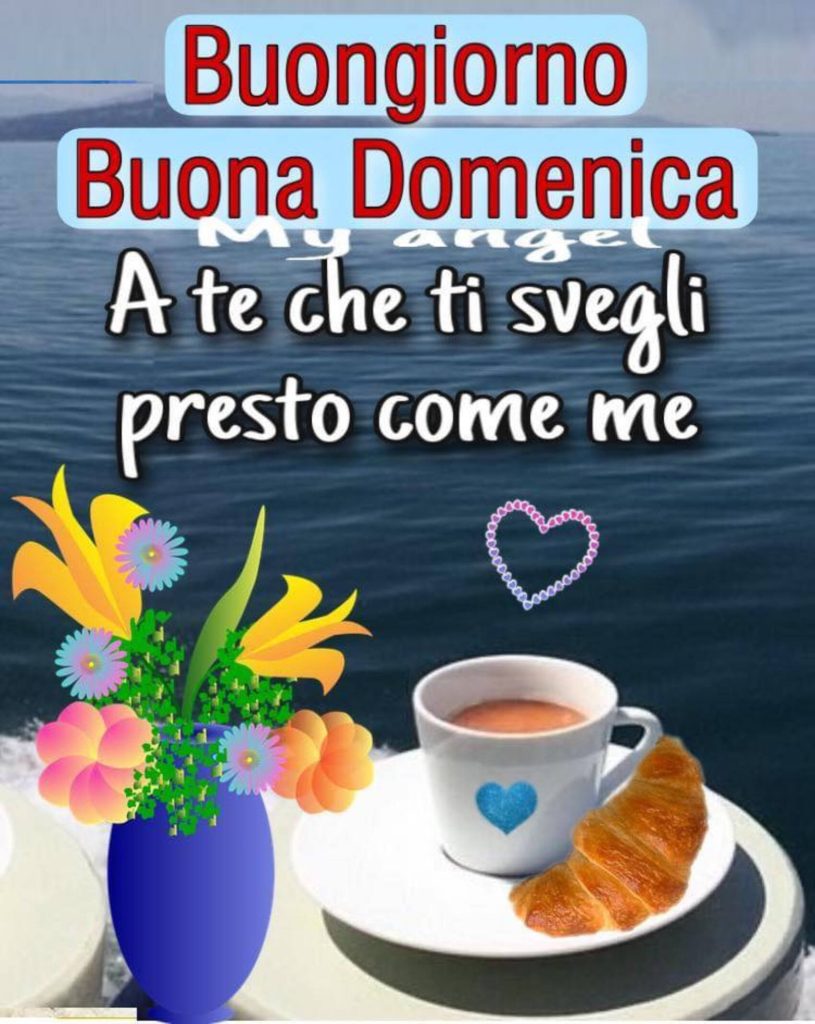 Buongiorno Buona Domenica a te che ti svegli presto con me