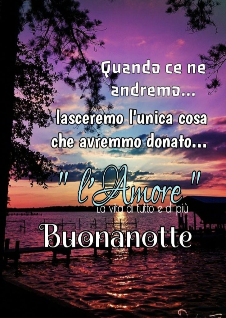 Quando ce ne andremo... lasceremo l'unica cosa che avremmo donato... "l'Amore"Buonanotte