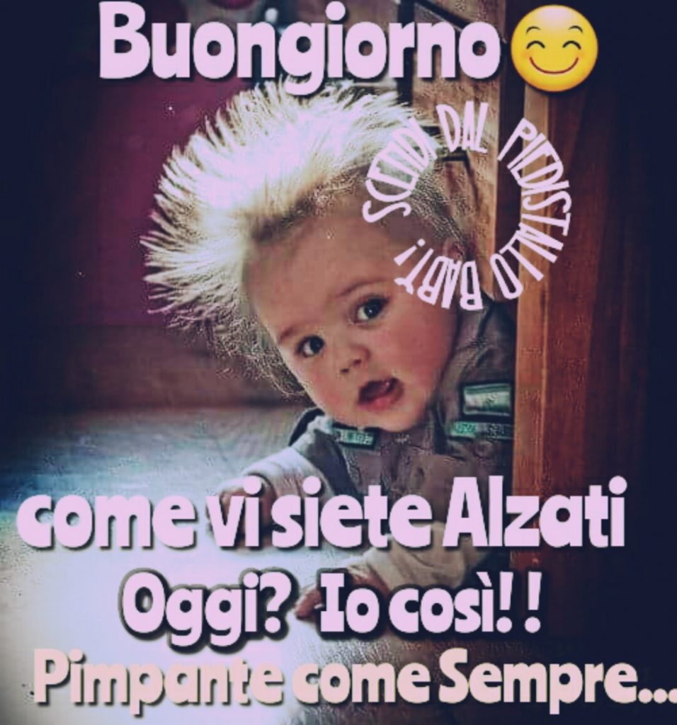 Buongiorno come vi siete alzati oggi? io così! Pimpante come sempre...