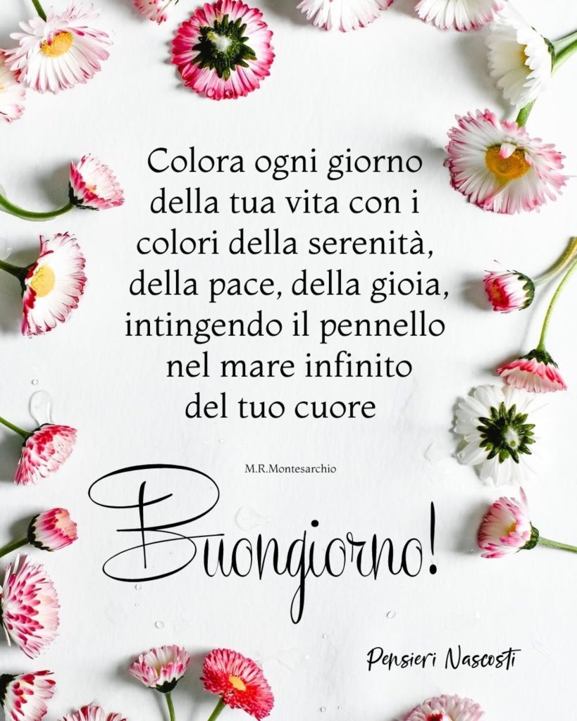 Colora ogni giorno della tua vita con i colori della serenità, della pace, della gioia, intingendo il pennello nel mare infinito del tuo cuore Buongiorno!