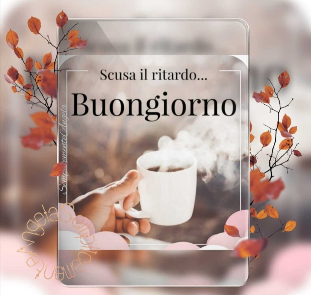 Scusa il ritardo... Buongiorno