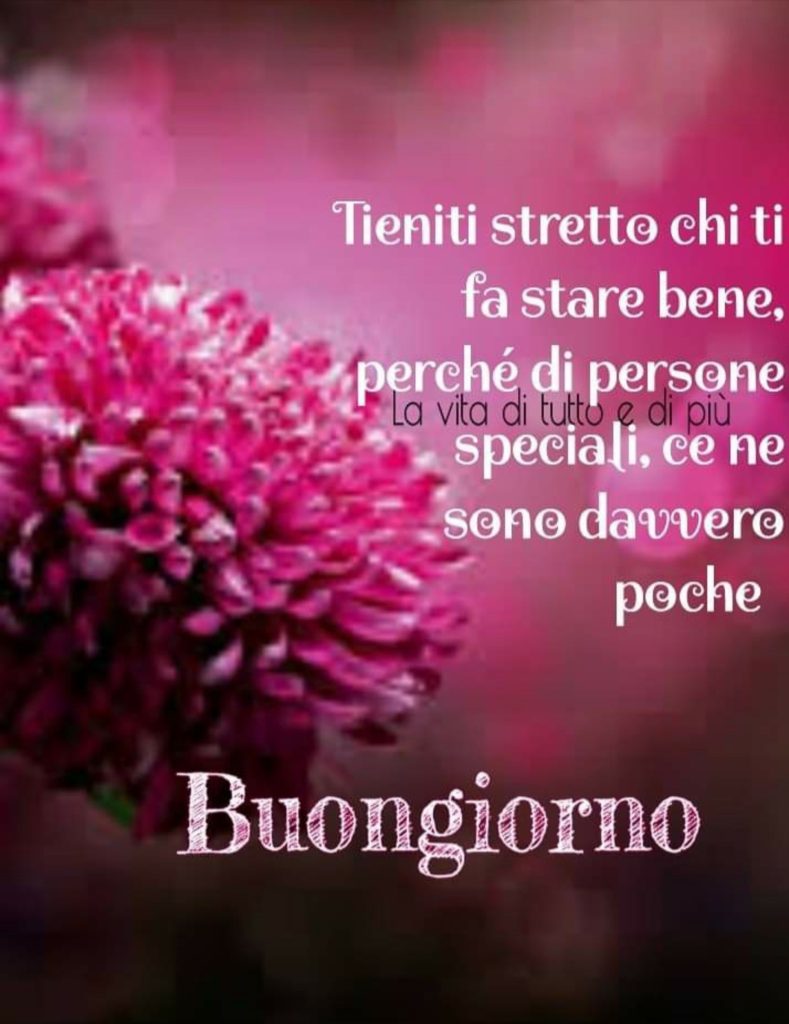 Tieniti stretto chi ti fa stare bene, perché di persone speciali, ce ne sono davvero poche Buongiorno