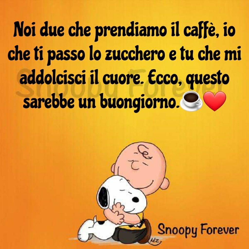 Noi due che prendiamo il caffé, io che ti passo lo zucchero e tu che mi addolcisci il cuore. Ecco, questo sarebbe un buongiorno