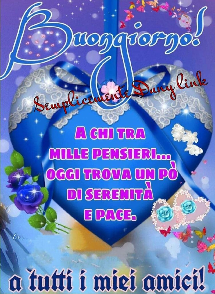 Buongiorno! A chi tra mille pensieri... oggi trova un po'di serenità e pace. A tutti i miei amici!