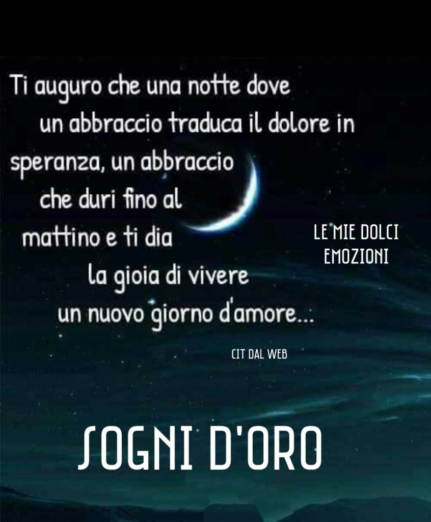 Ti auguro che una notte dove un abbraccio traduca il dolore in speranza, un abbraccio che duri fino al mattino e ti dia la gioia di vivere un nuovo giorno d'amore Sogni D'Oro