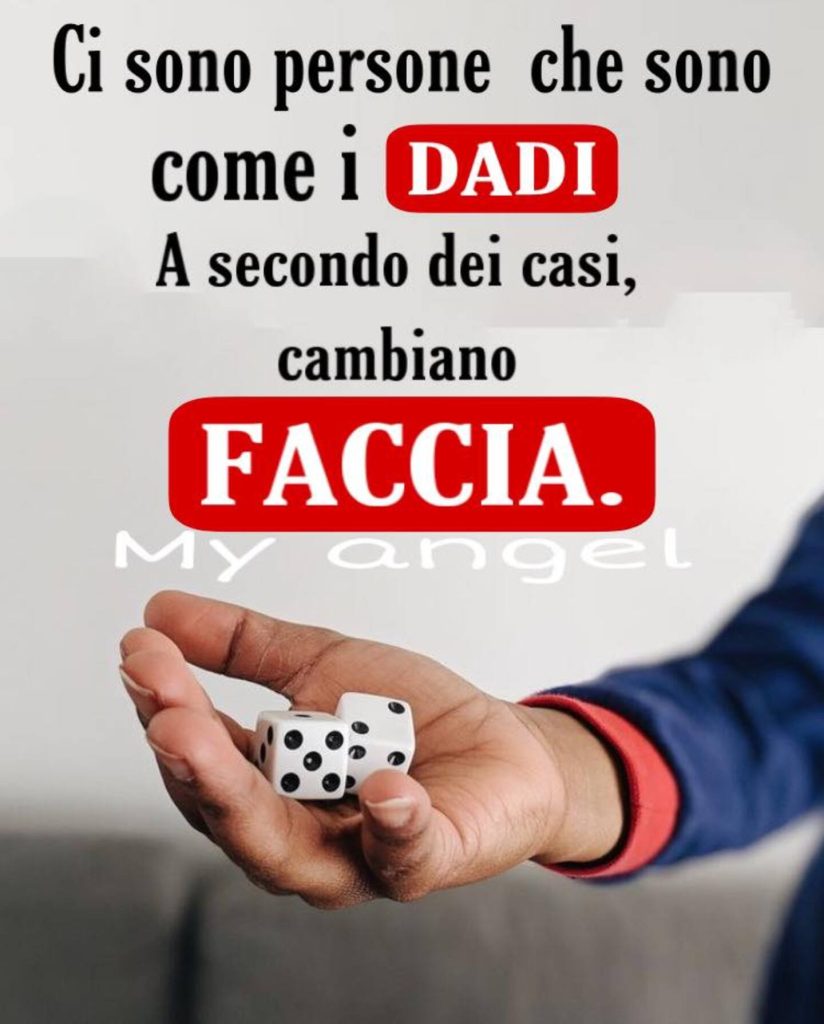 Ci sono persone che sono come i dadi. A secondo dei casi cambiano faccia