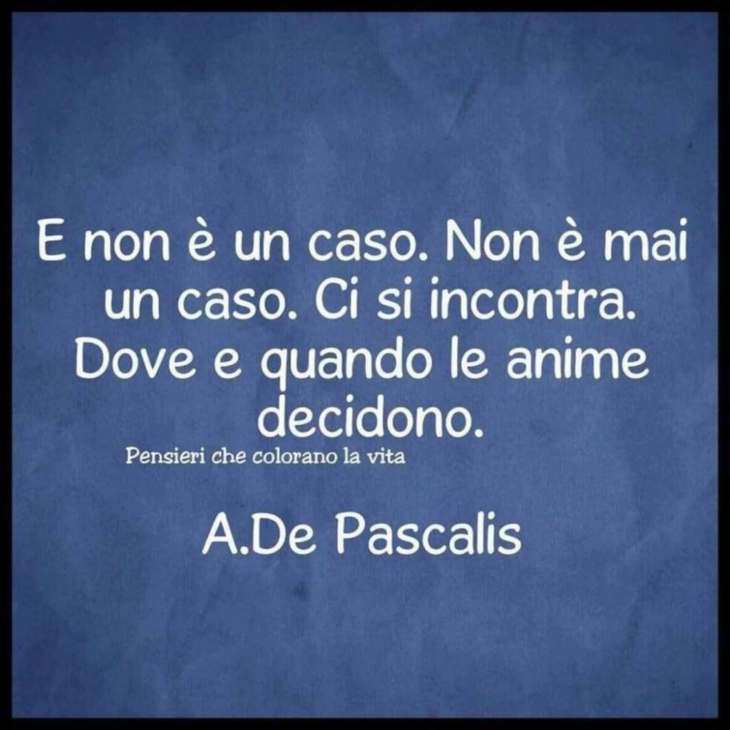 E non è un caso. Non è mai un caso. Ci si incontra. Dove e quando le anime decidono