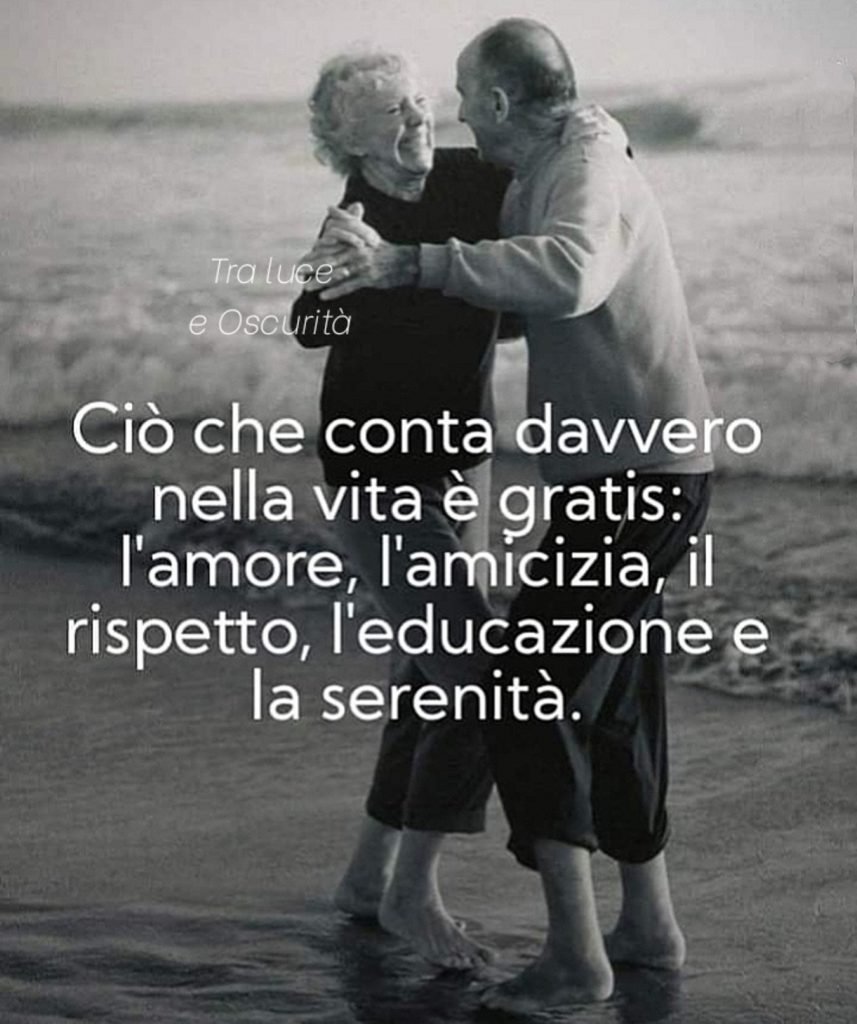 Ciò che conta davvero nella vita è gratis: l'amore, l'amicizia, il rispetto, l'educazione e la serenità
