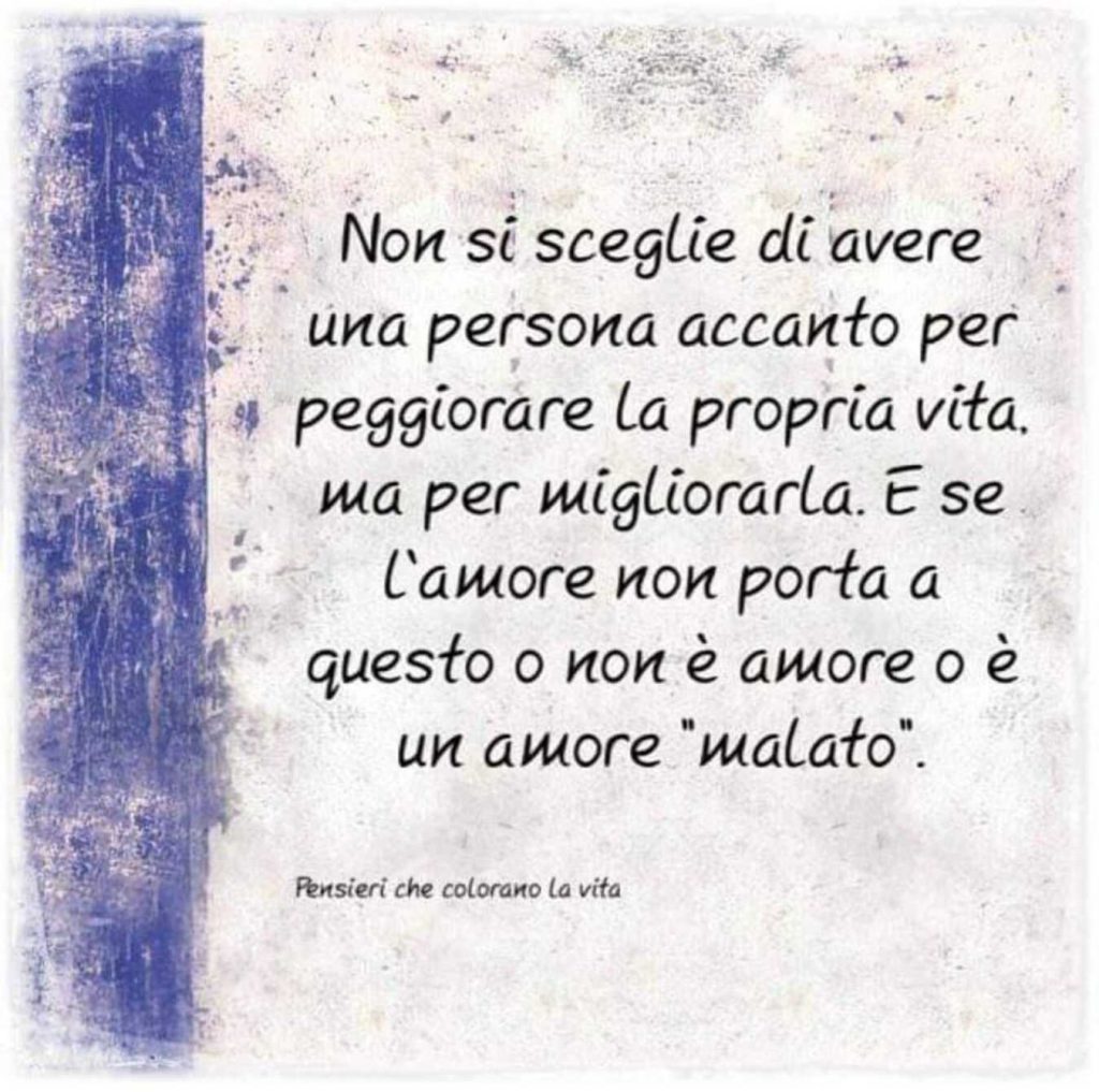 Non si sceglie di avere una persona accanto per peggiorare la propria vita....