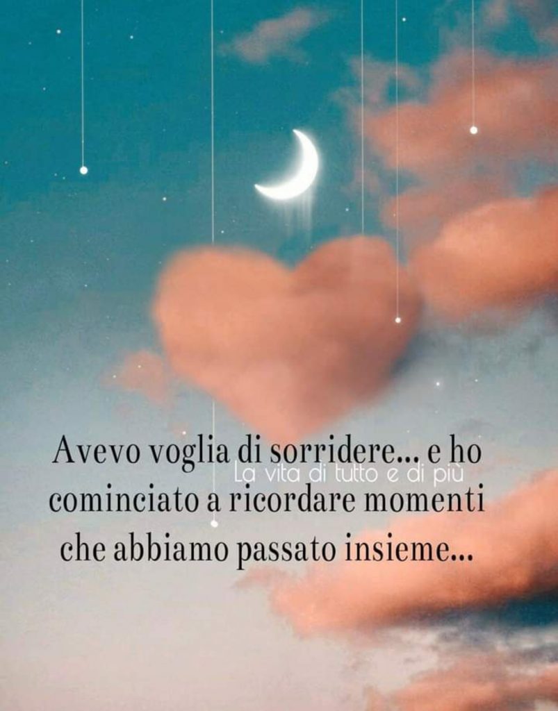 Avevo voglia di sorridere... e ho cominciato a ricordare momenti che abbiamo passato insieme...
