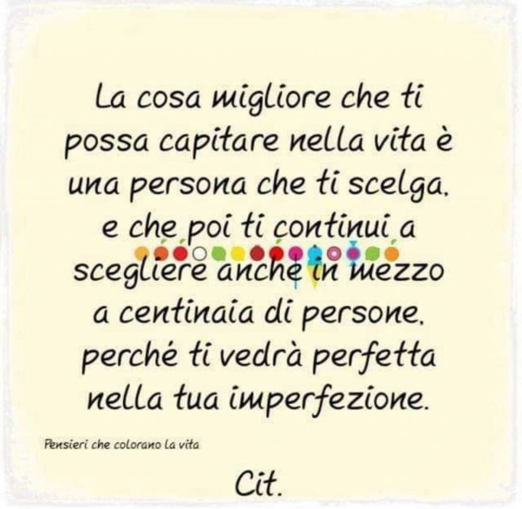 La cosa migliore che ti possa capitare nella vita è una persona che ti scelga...
