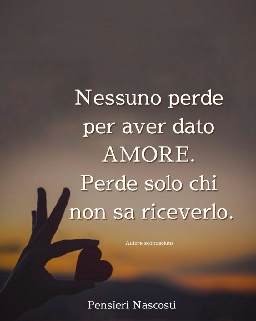 Nessuno perde per aver dato AMORE. Perde solo chi non sa riceverlo