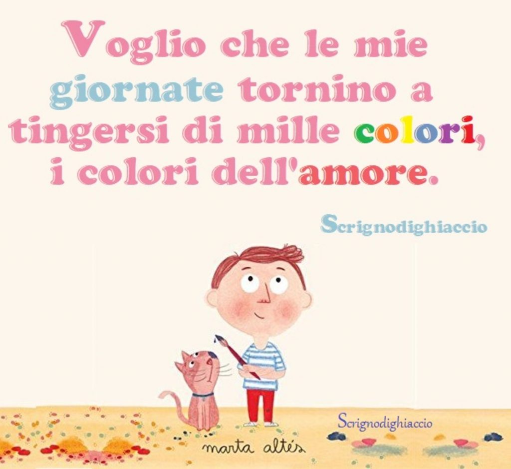 Voglio che le mie giornate tornino a tingersi di mille colori, i colori dell'amore