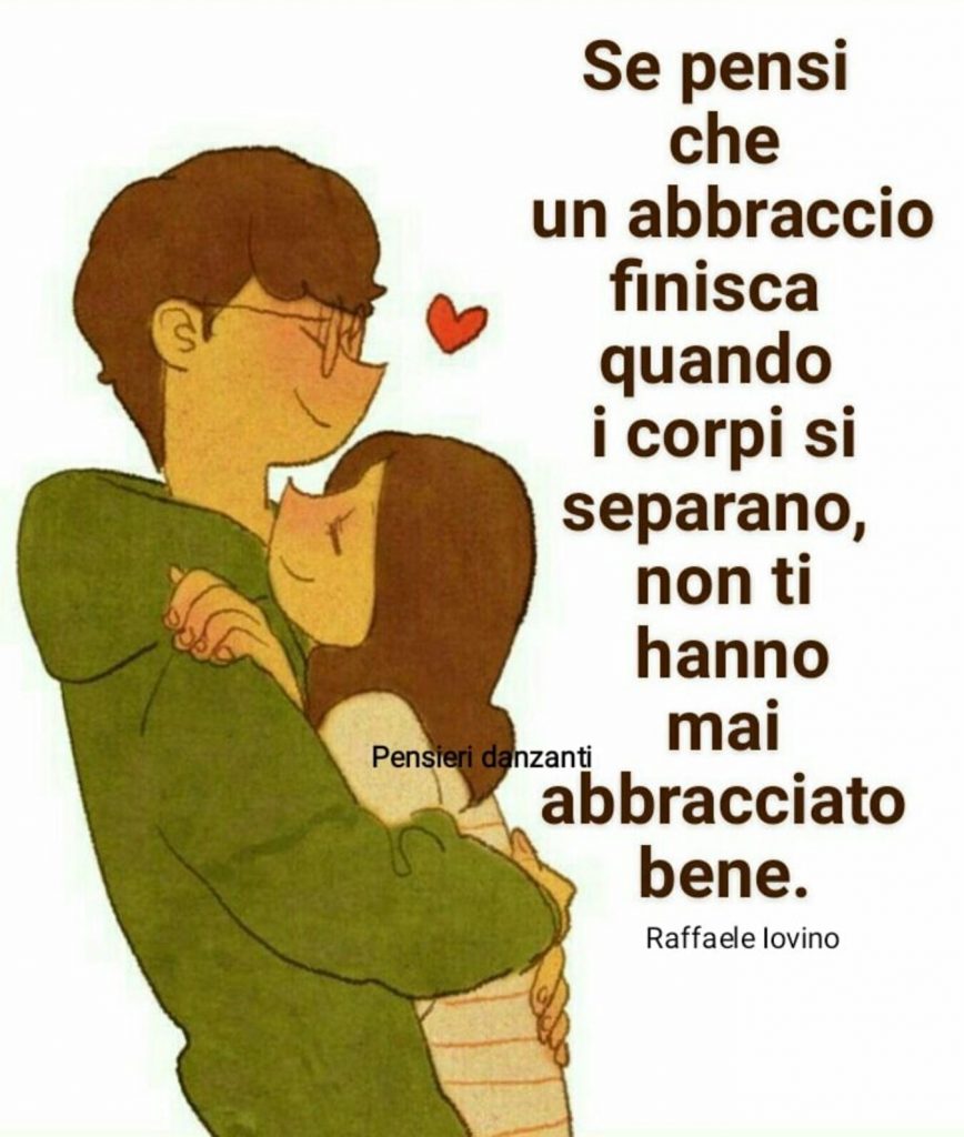 Se pensi che un abbraccio dinisca quando i corpi si separano, non ti hanno mai abbracciato bene