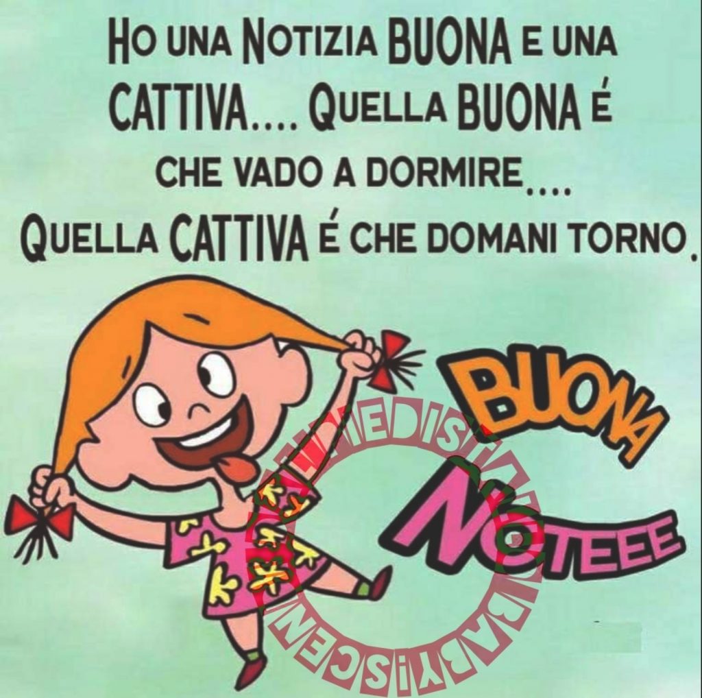 Ho una notizia Buona r una Cattiva... Quella Buona è che vado a dormire... Quella cattiva è che domani torno