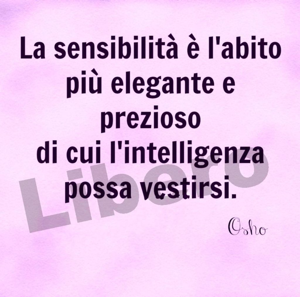 La sensibilità è l'abito più elegante e prezioso di cui l'intelligenza possa vestirsi