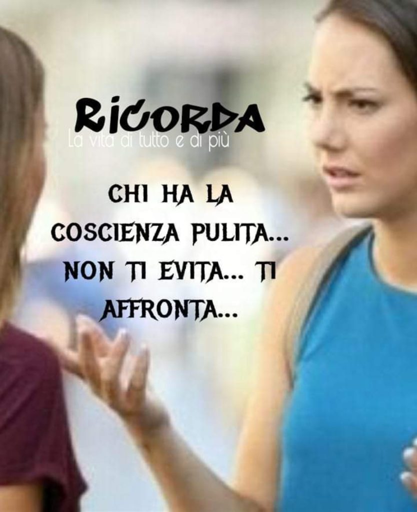 Ricorda chi ha la coscienza pulita... non ti evita... ti affronta