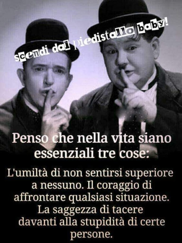 Penso che nella vita siano essenziali tre cose: L'umiltà di non sentirsi superiore a nessuno. Il coraggio di affrontare qualsiasi situazione. La saggezza di tacere davanti alla stupidità di certe persone