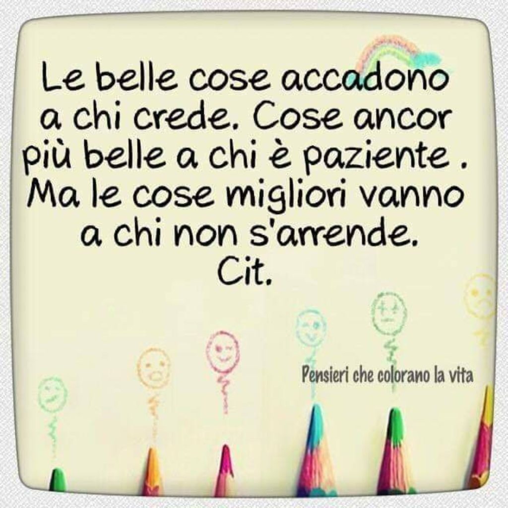 Le belle cose accadono a chi crede. Cose ancor più belle a chi è paziente. Ma le cose migliori vanno a chi non s'arrende. Cit