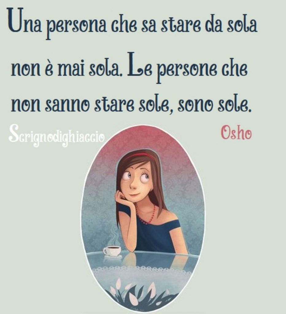 Una persona che sa stare da sola non è mai sola. le persone che non sanno stare sole, sono sole