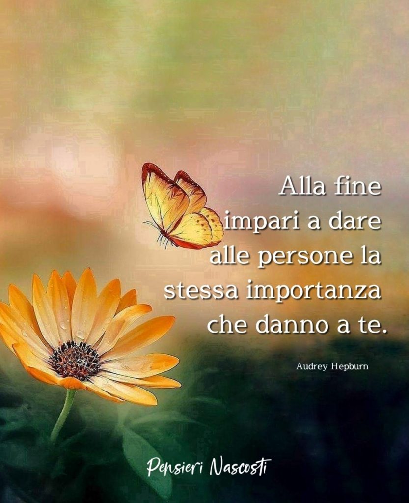 Alla fine impari a dare alle persone la stessa importanza che danno a te