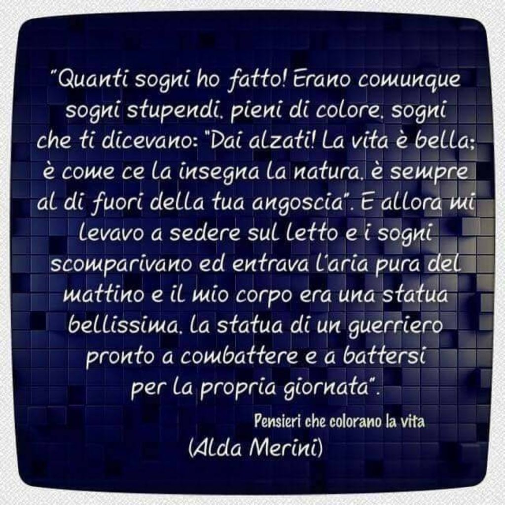 "Quanti sogni ho fatto! Erano comunque sogni stupendi, pieni di colore, sogni..."