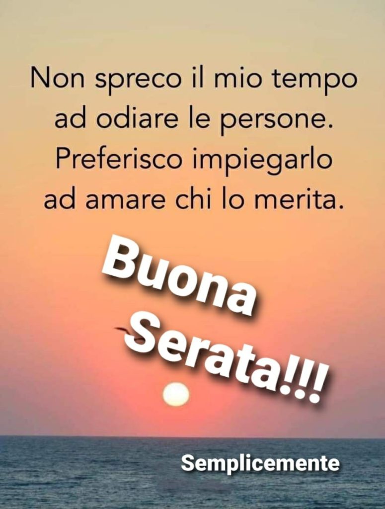 Non spreco il mio tempo ad odiare le persone. Preferisco impiegarlo ad amare chi lo merita Buona Serata!!!